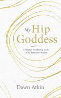 My Hip Goddess: A Midlife Awakening to the Wild Feminine Within 1925681696 Book Cover