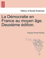 La D�mocratie En France Au Moyen �ge, Vol. 2: Histoire Des Tendances D�mocratiques Dans Les Populations Urbaines Au Xive Et Au Xve S��cle (Classic Reprint) 0274640503 Book Cover