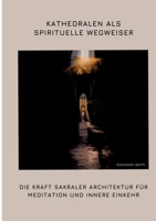 Kathedralen als spirituelle Wegweiser: Die Kraft sakraler Architektur für Meditation und innere Einkehr (German Edition) 3384370139 Book Cover