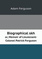 Biographical Skh Or, Memoir of Lieutenant-Colonel Patrick Ferguson 1013843959 Book Cover
