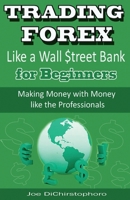 Trading Forex Like a Wall $treet Bank for Beginners: Making Money with Money Like the Professionals 1542417996 Book Cover