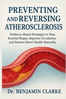 Preventing and Reversing Atherosclerosis: Evidence-Based Strategies to Stop Arterial Plaque, Improve Circulation, and Restore Heart Health Naturally B0FVX17PSR Book Cover