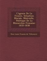L'Agonie de La France, Situation Morale, Mat Rielle, Politique de La Monarchie Fran Aise: 1835-1838 1249933277 Book Cover