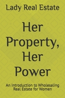 Her Property, Her Power: An Introduction to Wholesaling Real Estate for Women (Basics of Real Estate Investing) B0DPRBQP95 Book Cover