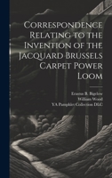 Correspondence Relating to the Invention of the Jacquard Brussels Carpet Power Loom 1020506792 Book Cover