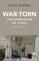 War-Torn: The Unmaking of Syria, 2011-2021 0197619983 Book Cover
