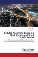 Cellular Automata Based on Block Cipher and Road Traffic Model: Cellular Automata Based Efficient Parallel Block Cipher Encryption Algorithm and Road Traffic Model 3659422266 Book Cover