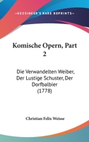 Komische Opern, Part 2: Die Verwandelten Weiber, Der Lustige Schuster, Der Dorfbalbier (1778) 1166176533 Book Cover