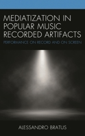 Mediatization in Popular Music Recorded Artifacts: Performance on Record and on Screen 1498556329 Book Cover