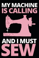 My Machine Is Calling And I Must Sew: Funny Sewing Lovers Notebook/Journal (6 X 9) Unique Sewers Gift Idea For Christmas Or Birthday 1710027193 Book Cover