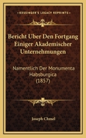 Bericht Uber Den Fortgang Einiger Akademischer Unternehmungen: Namentlich Der Monumenta Habsburgica (1857) 1167402480 Book Cover