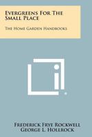 Evergreens For The Small Place: The Home Garden Handbooks 1258287129 Book Cover