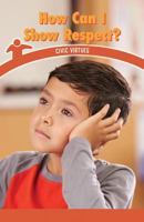 How Can I Show Respect?: Civic Virtues 1538363291 Book Cover