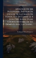 Apologie De Mr Petitpierre, Pasteur De L'eglise De La Chaux De Fonds, Lue En Classe Le 4 Juin 1760, Suivie D'une Courte Histoire De Ses DÃ(c)mÃalÃ(c)s Avec La Classe... (French Edition) 1024733602 Book Cover