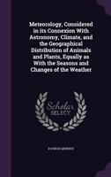 Meteorology Considered in Its Connexion with Astronomy, Climate and the Geographical Distribution of Animals and Plants 1356473865 Book Cover