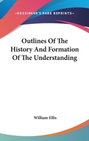 Outlines of the History and Formation of the Understanding, by the Author of 'Outlines of Social Economy'. 1430475463 Book Cover