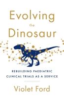 Evolving the Dinosaur: Rebuilding Paediatric Clinical Trials as a Service 1544520220 Book Cover