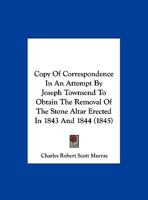 Copy Of Correspondence In An Attempt By Joseph Townsend To Obtain The Removal Of The Stone Altar Erected In 1843 And 1844 1120182751 Book Cover