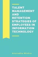 Talent Management and Retention Strategies of Employees in Information Technology 1805253301 Book Cover