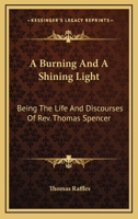 "A Burning and a Shining Light": Being the Life and Discourses of Rev. Thomas Spencer, of Liverpool 1425556086 Book Cover