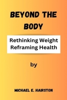 Beyond The Body: Rethinking Weight, Reframing Health B0CV1BF24P Book Cover