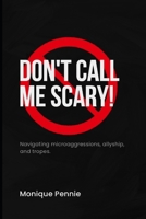 Don't Call Me Scary!: Navigating microaggressions, allyship, and tropes B0DRCKTWT3 Book Cover