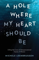 A Hole Where My Heart Should Be: Lifting the Curse of Intergenerational Trauma: A Memoir 0975613618 Book Cover