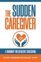 The Sudden Caregiver: A Roadmap for Resilient Caregiving 1733861017 Book Cover