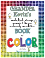 Grandpa Kevin's...Book of COLOR: really kinda strange, somewhat bizarre and overly unrealistic.. 195703503X Book Cover