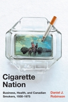 Cigarette Nation: Business, Health, and Canadian Smokers, 1930-1975 0228005329 Book Cover