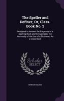 The Speller and Definer, Or, Class-Book No. 2: Designed to Answer the Purposes of a Spelling Book and to Supersede the Necessity of the Use of a Dictionary As a Class-Book 1377512797 Book Cover