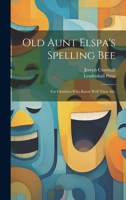 Old Aunt Elspa's Spelling Bee: For Chubbies Who Know Well Their Abc... 1021838225 Book Cover