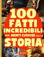 100 Fatti Incredibili Per Menti Curiose Sulla Storia: Una Raccolta di Straordinarie Stranezze e Curiosità storiche, dalle Antiche Civiltà fino al Medioevo. (Italian Edition) B0CVX47BZ6 Book Cover