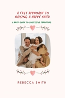 A fast approach to raising a happy child: A brief guide to successful parenting B0BQ93KSD3 Book Cover