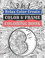 3 in 1 - Relax Color Create - Color & Frame Coloring Book: Stress Relieving Design Pages B087R81WDY Book Cover
