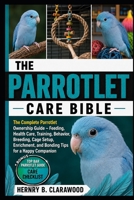 PARROTLET CARE BIBLE: The Complete Parrotlet Ownership Guide – Feeding, Health Care, Training, Behavior, Breeding, Cage Setup, Enrichment, and Bonding Tips for a Happy Companion B0H468D1L2 Book Cover