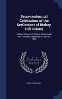 Semi-centennial Celebration of the Settlement of Bishop Hill Colony Held at Bishop Hill, Illinois, Wednesday and Thursday September 23 and 24, 1896 1017802688 Book Cover