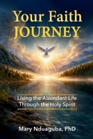 Your Faith Journey: Living the Abundant Life of Jesus Christ By Walking with the Holy Spirit, Perfecter of Christian Faith B0H23ZBLL4 Book Cover