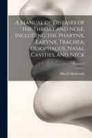 A Manual of Diseases of the Throat and Nose, Including the Pharynx, Larynx, Trachea, Oesophagus, Nasal Cavities, and Neck; Volume 2 1021455334 Book Cover