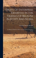 Fruits Of Enterprise Exhibited In The Adventures Of Belzoni In Egypt And Nubia (1843) 1017827281 Book Cover