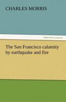 The San Francisco calamity by earthquake and fire: A complete and accurate account of the fearful disaster which visited the great city and the ... people and the world-wide rush to the rescue 0806509848 Book Cover