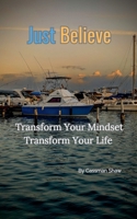 Just Believe: Transform Your Mindset, Transform Your Life. B0DXSBSBP7 Book Cover