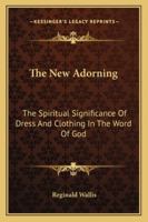 The New Adorning: The Spiritual Significance Of Dress And Clothing In The Word Of God 1432592483 Book Cover