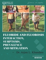 Fluoride And Fluorosis Interaction, Symptoms, Prevalence And Mitigation B094TKTJ97 Book Cover