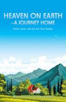Heaven on Earth-A Journey Home: Peace, Love, and Joy Are Your Reality 1504394062 Book Cover