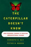 The CATERPILLAR DOESNT KNOW: HOW PERSONAL CHANGE IS CREATING ORGANIZATIONAL CHANGE 0684834294 Book Cover