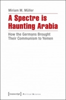 A Spectre Is Haunting Arabia: How the Germans Brought Their Communism to Yemen 3837632253 Book Cover