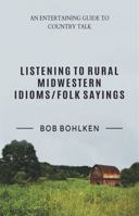 Listening to Rural Midwestern Idioms/Folk Sayings 0930643348 Book Cover