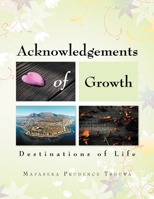 Acknowledgements of Growth: Destinations of Life 1469187485 Book Cover