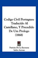 Codigo Civil Portugues, Traducido Al Castellano, y Precedido de Um Prologo Por Don Patricio de La Escosura, y Anotado y Concordado Con La Legislacion 1168479878 Book Cover